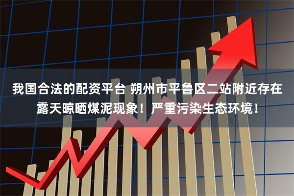 我国合法的配资平台 朔州市平鲁区二站附近存在露天晾晒煤泥现象！严重污染生态环境！